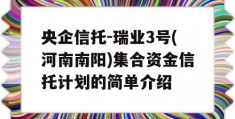 央企信托-瑞业3号(河南南阳)集合资金信托计划的简单介绍