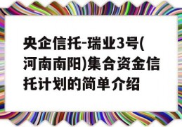 央企信托-瑞业3号(河南南阳)集合资金信托计划的简单介绍