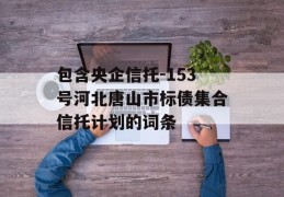 包含央企信托-153号河北唐山市标债集合信托计划的词条