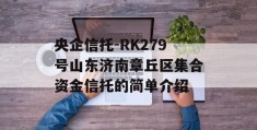 央企信托-RK279号山东济南章丘区集合资金信托的简单介绍