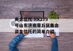 央企信托-RK279号山东济南章丘区集合资金信托的简单介绍