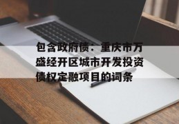 包含政府债：重庆市万盛经开区城市开发投资债权定融项目的词条