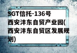 SGT信托-136号西安沣东自贸产业园(西安沣东自贸区发展规划)