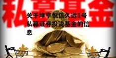 关于坤亨恒信久远1号私募证券投资基金的信息