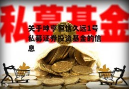 关于坤亨恒信久远1号私募证券投资基金的信息