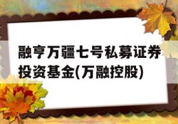 融亨万疆七号私募证券投资基金(万融控股)