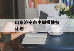 山东济宁市中城投债权计划