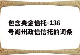 包含央企信托-136号湖州政信信托的词条