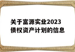 关于富源实业2023债权资产计划的信息