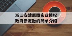 浙江安建展图实业债权政府债定融的简单介绍