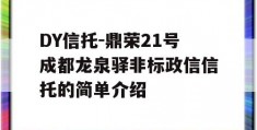 DY信托-鼎荣21号成都龙泉驿非标政信信托的简单介绍