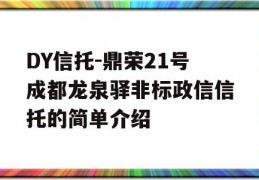 DY信托-鼎荣21号成都龙泉驿非标政信信托的简单介绍