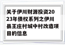 关于伊川财源投资2023年债权系列之伊川县王庄村城中村改造项目的信息