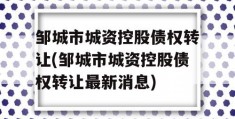 邹城市城资控股债权转让(邹城市城资控股债权转让最新消息)