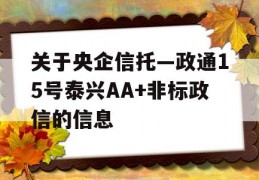 关于央企信托—政通15号泰兴AA+非标政信的信息