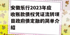 安徽乐行2023年应收账款债权凭证流转项目政府债定融的简单介绍