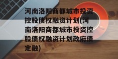 河南洛阳商都城市投资控股债权融资计划(河南洛阳商都城市投资控股债权融资计划政府债定融)