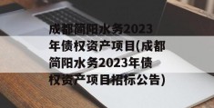 成都简阳水务2023年债权资产项目(成都简阳水务2023年债权资产项目招标公告)