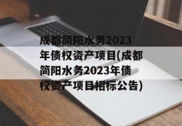 成都简阳水务2023年债权资产项目(成都简阳水务2023年债权资产项目招标公告)