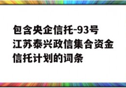 包含央企信托-93号江苏泰兴政信集合资金信托计划的词条