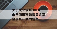 关于央企信托-80号山东淄博市政信集合资金信托计划的信息