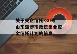 关于央企信托-80号山东淄博市政信集合资金信托计划的信息