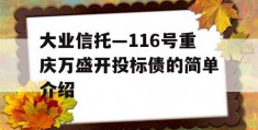 大业信托—116号重庆万盛开投标债的简单介绍