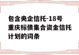 包含央企信托-18号重庆标债集合资金信托计划的词条