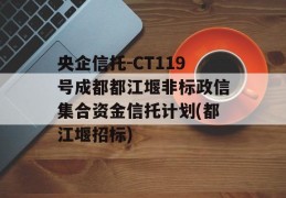 央企信托-CT119号成都都江堰非标政信集合资金信托计划(都江堰招标)