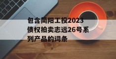 包含简阳工投2023债权拍卖志远26号系列产品的词条