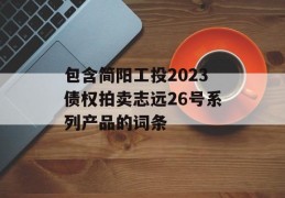 包含简阳工投2023债权拍卖志远26号系列产品的词条