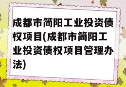 成都市简阳工业投资债权项目(成都市简阳工业投资债权项目管理办法)