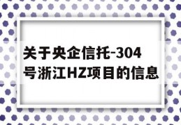 关于央企信托-304号浙江HZ项目的信息