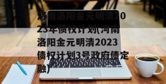 河南洛阳金元明清2023年债权计划(河南洛阳金元明清2023债权计划3号政府债定融)