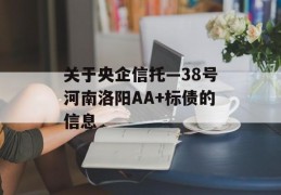 关于央企信托—38号河南洛阳AA+标债的信息