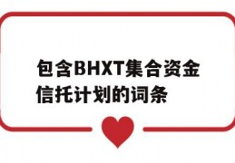 包含BHXT集合资金信托计划的词条