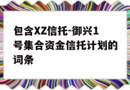 包含XZ信托-御兴1号集合资金信托计划的词条