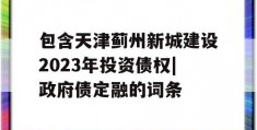 包含天津蓟州新城建设2023年投资债权|政府债定融的词条