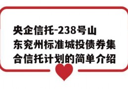 央企信托-238号山东兖州标准城投债券集合信托计划的简单介绍