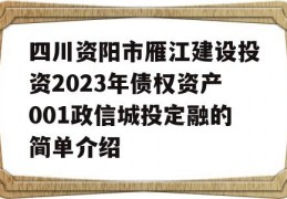 四川资阳市雁江建设投资2023年债权资产001政信城投定融的简单介绍