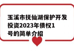 玉溪市抚仙湖保护开发投资2023年债权1号的简单介绍