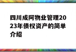 四川成阿物业管理2023年债权资产的简单介绍