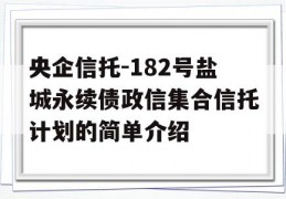 央企信托-182号盐城永续债政信集合信托计划的简单介绍