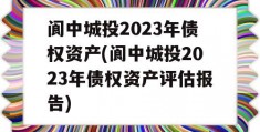 阆中城投2023年债权资产(阆中城投2023年债权资产评估报告)