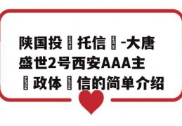 陕国投‮托信‬-大唐盛世2号西安AAA主‮政体‬信的简单介绍