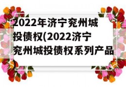 2022年济宁兖州城投债权(2022济宁兖州城投债权系列产品)