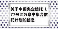 关于中国央企信托-177号江苏阜宁集合信托计划的信息