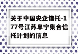 关于中国央企信托-177号江苏阜宁集合信托计划的信息