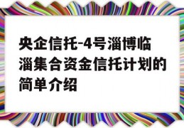 央企信托-4号淄博临淄集合资金信托计划的简单介绍