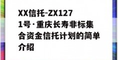 XX信托-ZX1271号·重庆长寿非标集合资金信托计划的简单介绍